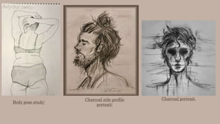 Body pose study:
Charcoal side profile
portrait:
Charcoal portrait.
 