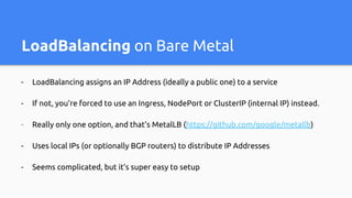 LoadBalancing: Install
$ helm install --name metallb stable/metallb
# Create a ConfigMap
kind: ConfigMap
metadata:
namespa...