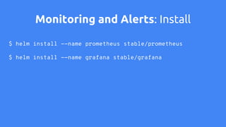 Monitoring and Alerts: Usage
$ export POD_NAME=$(kubectl get pods --namespace default -l "app=grafana" -o
jsonpath="{.item...