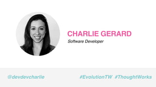 CHARLIE GERARD
Software Developer
@devdevcharlie #EvolutionTW #ThoughtWorks
 