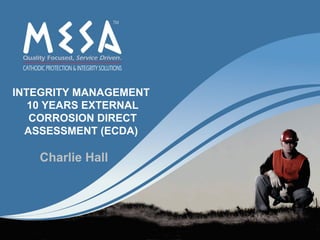 INTEGRITY MANAGEMENT
   10 YEARS EXTERNAL
   CORROSION DIRECT
  ASSESSMENT (ECDA)

   Charlie Hall
 