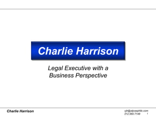 Charlie Harrison
                     Legal Executive with a
                     Business Perspective




Charlie Harrison                              cjh@stjosephllc.com
                                              312.560.7148      1
 