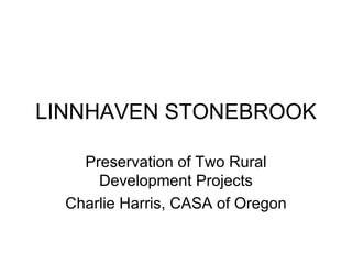 LINNHAVEN STONEBROOK Preservation of Two Rural Development Projects Charlie Harris, CASA of Oregon 