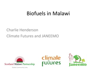 Biofuels in Malawi

Charlie Henderson
Climate Futures and JANEEMO




  Global Community Links
 