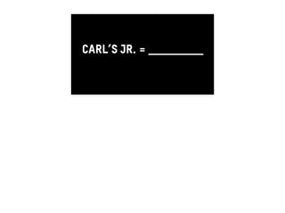 CARL’S JR. = …AWKWARD ! 
uh… 
 