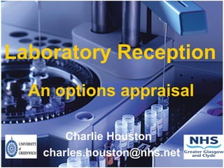 Laboratory Reception
  An options appraisal

       Charlie Houston
   charles.houston@nhs.net   1
 