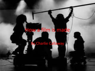 How a film is made
By Charlie Callaway

 