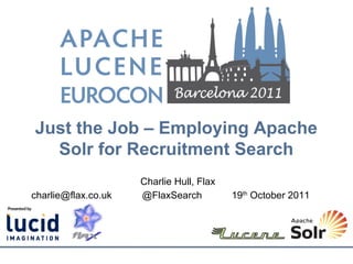 Just the Job – Employing Apache
  Solr for Recruitment Search
                     Charlie Hull, Flax
charlie@flax.co.uk   @FlaxSearch          19th October 2011
 