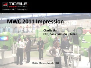 MWC 2011 Impression
                    Charlie Liu
                    CTO, Sony Ericsson (China)




          Mobile Monday, March, 2011
Rev PA1                 1
 