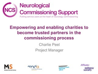 Empowering and enabling charities to
  become trusted partners in the
     commissioning process
             Charlie Peel
           Project Manager


                                Affiliate:
 