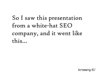 So I saw this presentation
from a white-hat SEO
company, and it went like
this…
 