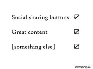 Social sharing buttons ☑

Great content        ☑

[something else]     ☑
 