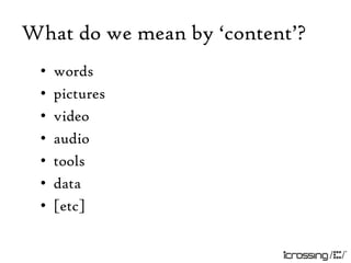 What do we mean by „content‟?
 •   words
 •   pictures
 •   video
 •   audio
 •   tools
 •   data
 •   [etc]
 