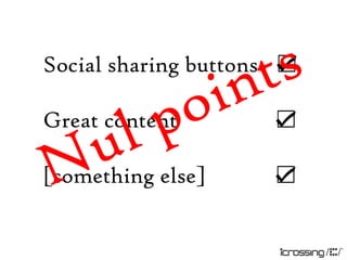 Social sharing buttons ☑

Great content        ☑

[something else]     ☑
 