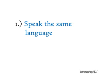1.) Speak the same
    language
 