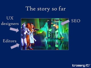 The story so far
  UX
                               SEO
designers


Editors
 