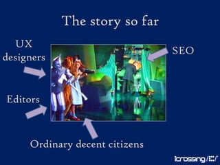 The story so far
  UX
                                SEO
designers


Editors



     Ordinary decent citizens
 