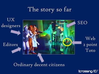 The story so far
  UX
                                SEO
designers

                                  Web
Editors                          2 point
                                  Tot0

     Ordinary decent citizens
 
