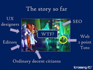The story so far
  UX
                                SEO
designers

                   WTF?           Web
Editors                          2 point
                                  Tot0

     Ordinary decent citizens
 