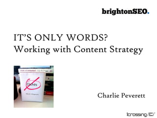 IT‟S ONLY WORDS?
Working with Content Strategy



                  Charlie Peverett
 