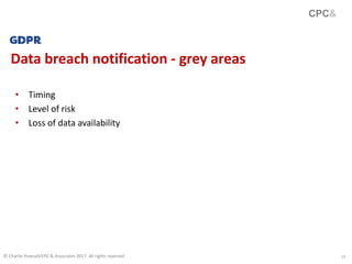 10
Data breach notification - grey areas
CPC&
© Charlie Pownall/CPC & Associates 2017. All rights reserved
• Timing
• Level of risk
• Loss of data availability
 