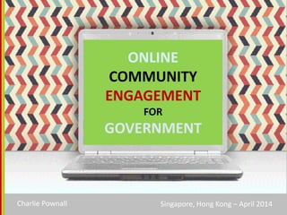 ONLINE
COMMUNITY
ENGAGEMENT
FOR
GOVERNMENT
SINGAPORE, HONG KONG | April 2014Charlie Pownall | CPC & Associates Ltd
CPC&
 