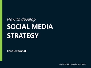 How to develop
SOCIAL MEDIA
STRATEGY
SINGAPORE | February 2014Charlie Pownall | CPC & Associates Ltd
CPC&
 