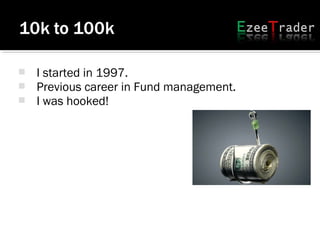  I started in 1997.
 Previous career in Fund management.
 I was hooked!
 