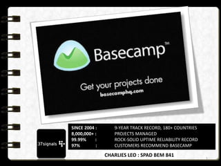 SINCE 2004 :
8,000,000+ :
99.99%
:
97%
:

9-YEAR TRACK RECORD, 180+ COUNTRIES
PROJECTS MANAGED
ROCK-SOLID UPTIME RELIABILITY RECORD
CUSTOMERS RECOMMEND BASECAMP

CHARLIES LEO : SPAD BEM 841

1

 