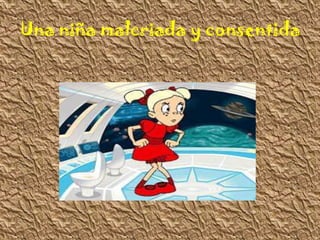 Una niña malcriada y consentida
 