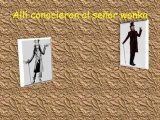 Allí conocieron al señor wonka
 