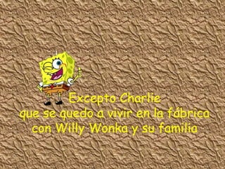 Excepto Charlie
que se quedo a vivir en la fábrica
con Willy Wonka y su familia
 