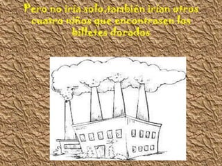 Pero no iría solo,también irían otros
cuatro niños que encontrasen los
billetes dorados
 
