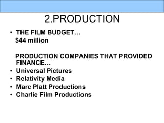 2.PRODUCTION THE FILM BUDGET… $44 million PRODUCTION COMPANIES THAT PROVIDED FINANCE… Universal Pictures Relativity Media  Marc Platt Productions  Charlie Film Productions  
