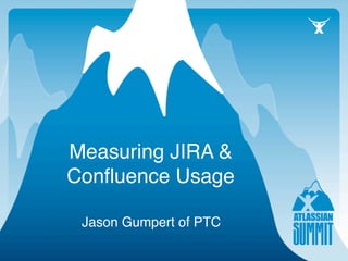 Measuring JIRA &
Conﬂuence Usage

 Jason Gumpert of PTC
 