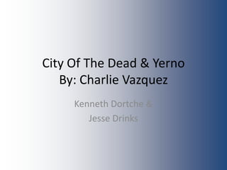 City Of The Dead & Yerno
   By: Charlie Vazquez
     Kenneth Dortche &
        Jesse Drinks
 