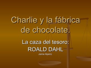 Charlie y la fábrica de chocolate. La caza del tesoro: ROALD DAHL Jaime Alpériz  