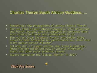 [object Object],[object Object],[object Object],[object Object],[object Object],Charlize Theron South African Goddess….. Click Pps Series 