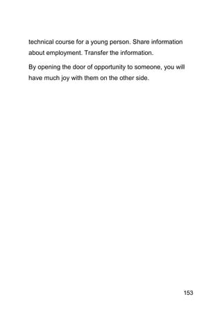 technical course for a young person. Share information
about employment. Transfer the information.

By opening the door of opportunity to someone, you will
have much joy with them on the other side.




                                                         153
 