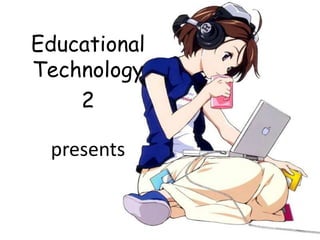 Educational
Technology
2
presents
 