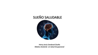SUEÑO SALUDABLE
Henry Jesús Sandoval Ocaña
Medico Asistente en Salud Ocupacional
 