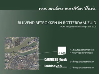 BLIJVEND   BETROKKEN IN ROTTERDAM-ZUID BOKX vastgoed ontwikkeling – juni 2009 41 huurappartementen,  4 huur/koopwoningen 34 koopappartementen 27 koopappartementen 