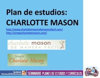 Plan de estudios:
CHARLOTTE MASON
http://www.charlottemasondemanerafacil.com/
http://simplycharlottemason.com/

 