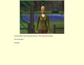 I cannot believe I have to go home tomorrow. This trip has been fantastic.

Your loving sister,

Charlotta.
 