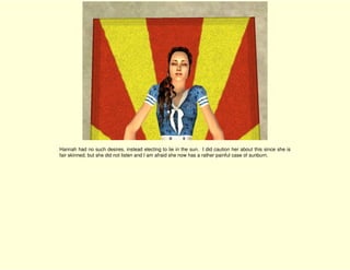 Hannah had no such desires, instead electing to lie in the sun. I did caution her about this since she is
fair skinned, but she did not listen and I am afraid she now has a rather painful case of sunburn.
 