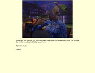 Speaking of local customs, I am finding eating with 'chop-sticks' to be quite a difficult thing. I do not think
that it will be something I will be trying back home.

My love to you all,

Chalotta.
 