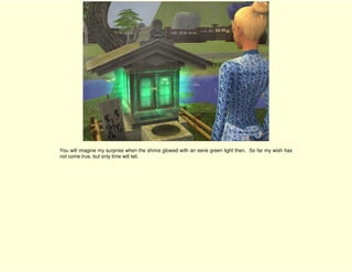 You will imagine my surprise when the shrine glowed with an eerie green light then. So far my wish has
not come true, but only time will tell.
 