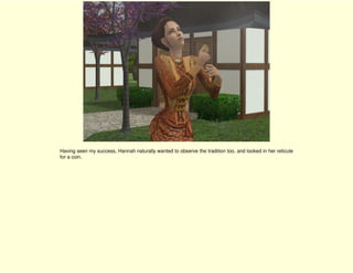 Having seen my success, Hannah naturally wanted to observe the tradition too, and looked in her reticule
for a coin.
 