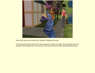 Dear Uncle Thomas, Aunt Violet, Enid, Frederick, Theodore and Louisa,

Our last day here did not get off to the most auspicious of starts I am afraid. We are always keen to be
guided to the local sights, but on this occasion it did not go well and we ended up being chased by bees.
 
