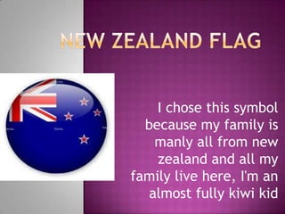 I chose this symbol
  because my family is
   manly all from new
    zealand and all my
family live here, I'm an
  almost fully kiwi kid
 